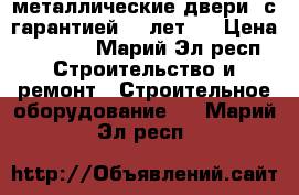 металлические двери ,с гарантией 10 лет.  › Цена ­ 9 900 - Марий Эл респ. Строительство и ремонт » Строительное оборудование   . Марий Эл респ.